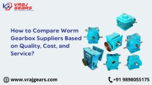 How to Compare Worm Gearbox Suppliers Based on Quality, Cost, and Service?