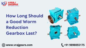 How Long Should a Good Worm Reduction Gearbox Last?