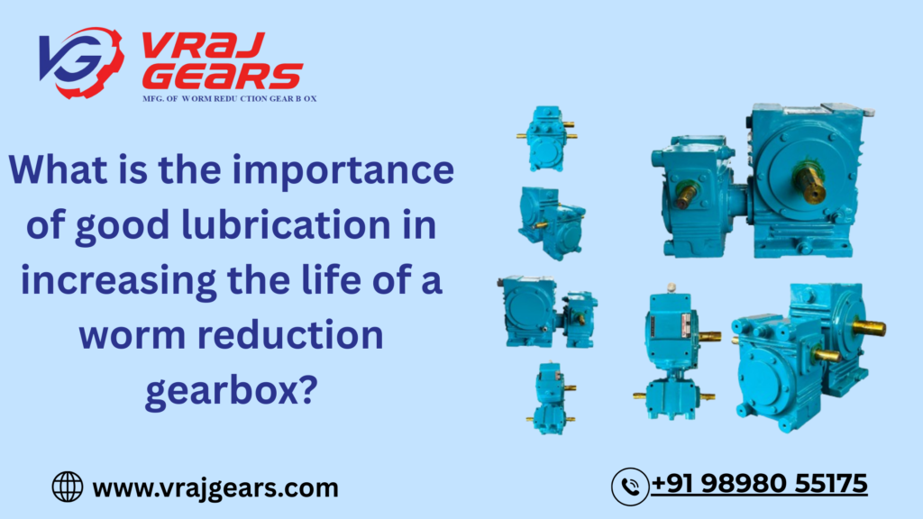 What is the importance of good lubrication in increasing the life of a worm reduction gearbox?